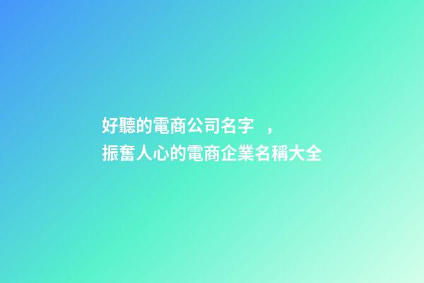 好聽的電商公司名字，振奮人心的電商企業名稱大全-第1張-公司起名-玄機派